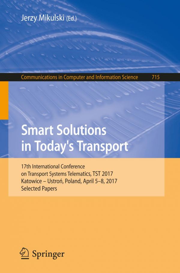 Smart Solutions In Todays Transport 17th International Conference On Transport Systems Telematics Tst 2017 Katowice Ustron Poland April 58 2017 Selected Papers Mikulski