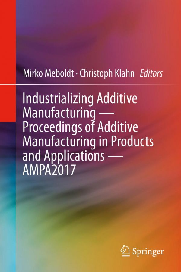 Industrializing Additive Manufacturing Proceedings Of Additive Manufacturing In Products And Applications Ampa2017 Klahn