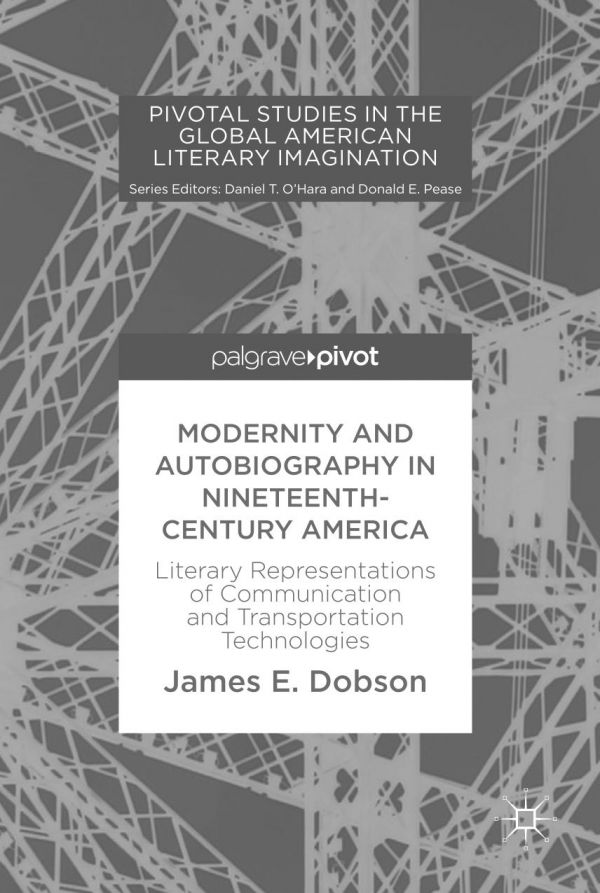 Modernity And Autobiography In Nineteenthcentury America Literary Representations Of Communication And Transportation Technologies Dobson
