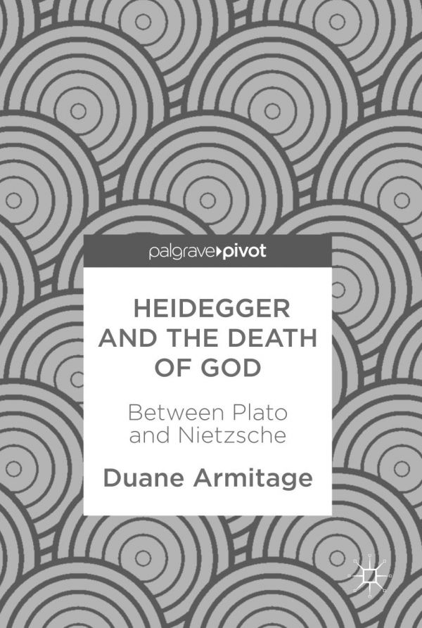 Heidegger And The Death Of God Between Plato And Nietzsche Duane Armitage