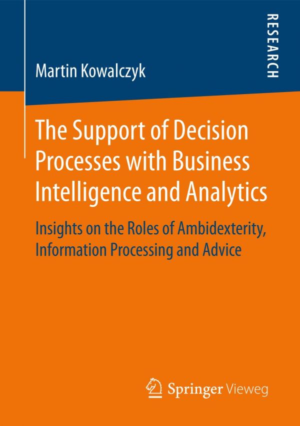 The Support Of Decision Processes With Business Intelligence And Analytics Insights On The Roles Of Ambidexterity Information Processing And Advice Kowalczyk