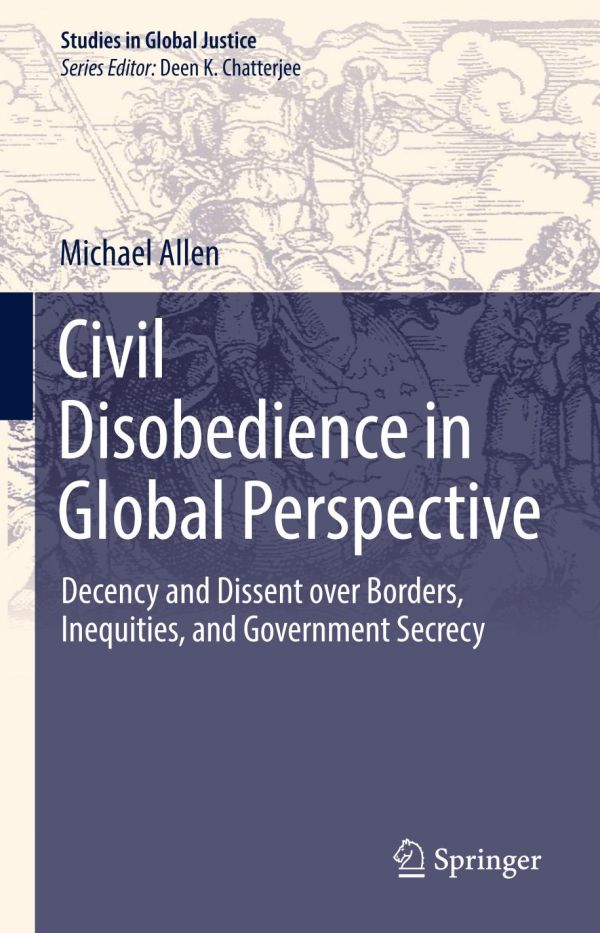 Civil Disobedience In Global Perspective Decency And Dissent Over Borders Inequities And Government Secrecy Allen
