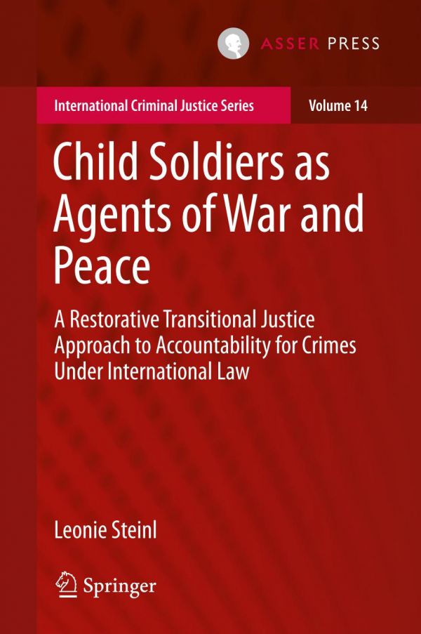 Child Soldiers As Agents Of War And Peace A Restorative Transitional Justice Approach To Accountability For Crimes Under International Law Leonie Steinl