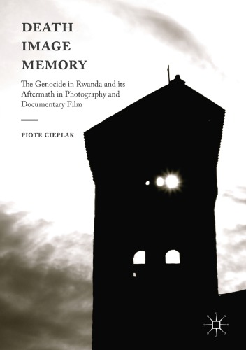 Death Image Memory The Genocide In Rwanda And Its Aftermath In Photography And Documentary Film Piotr Cieplak