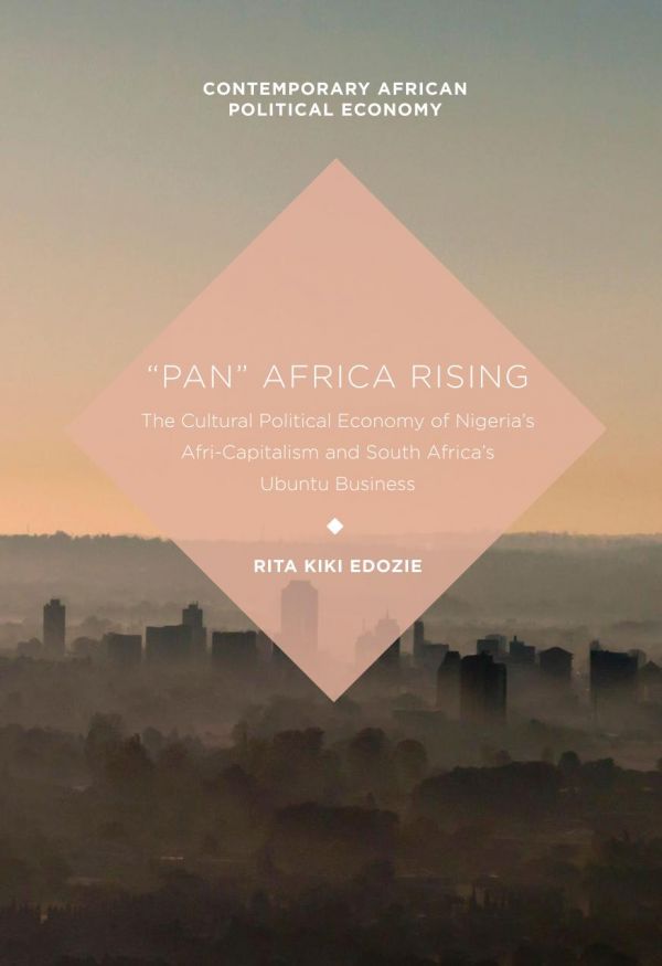 Pan Africa Rising The Cultural Political Economy Of Nigerias Africapitalism And South Africas Ubuntu Business Edozie