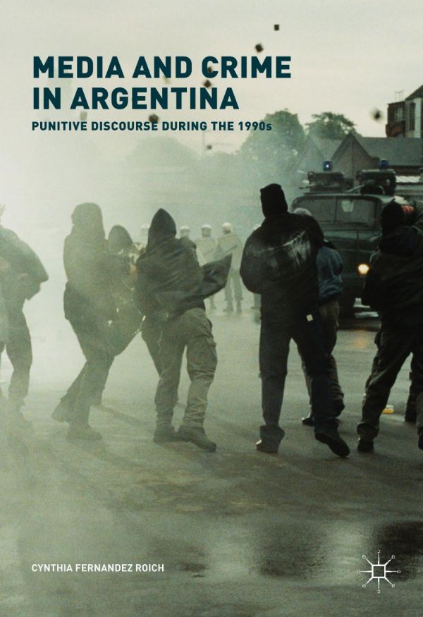 Media And Crime In Argentina Punitive Discourse During The 1990s Fernandez Roich
