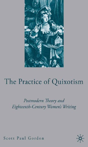 The Practice Of Quixotism Postmodern Theory And Eighteenthcentury Women Writing Scott Paul Gordon