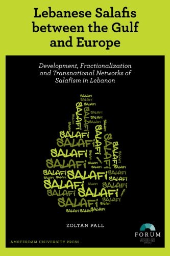 Lebanese Salafis Between The Gulf And Europe Development Fractionalization And Transnational Networks Of Salafism In Lebanon Zoltan Pall