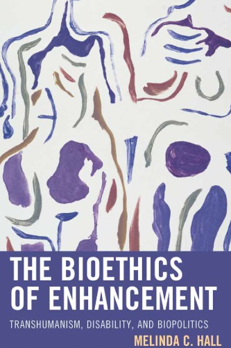 The Bioethics Of Enhancement Transhumanism Disability And Biopolitics Melinda Charis Hall