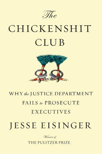 The Chickenshit Club Why The Justice Department Fails To Prosecute Executives Jesse Eisinger