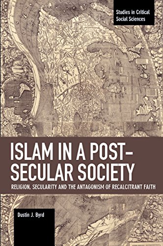 Islam In A Postsecular Society Religion Secularity And The Antagonism Of Recalcitrant Faith Dustin J Byrd