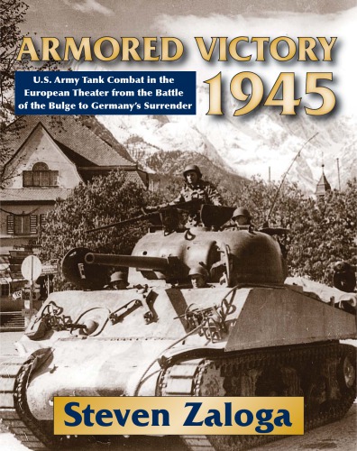 Armored Victory 1945 Us Army Tank Combat In The European Theater From The Battle Of The Bulge To Germanys Surrender Steven J Zaloga