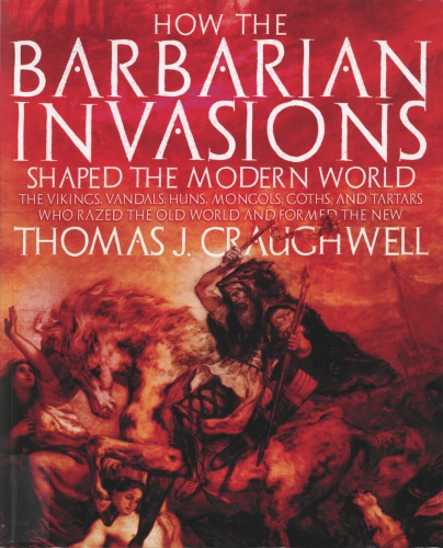 How The Barbarian Invasions Shaped The Modern World The Vikings Vandals Huns Mongols Goths And Tartars Who Razed The Old World And Formed The New Thomas J Craughwell