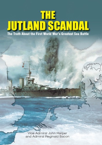 The Jutland Scandal The Truth About The First World Wars Greatest Sea Battle Viceadmiral John Harper