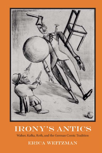 Ironys Antics Walser Kafka Roth And The German Comic Tradition Erica Weitzman