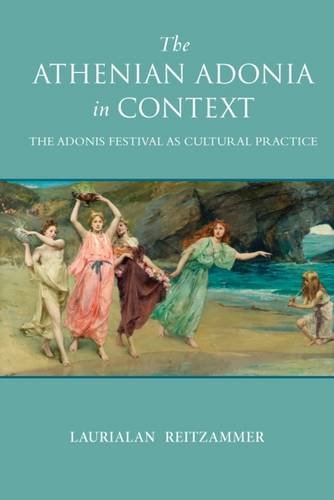 The Athenian Adonia In Context The Adonis Festival As Cultural Practice 1st Edition Laurialan Reitzammer