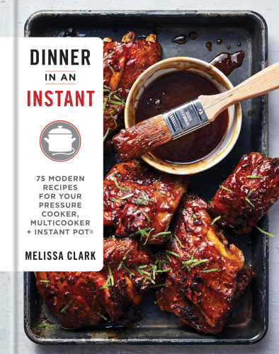 Dinner In An Instant 75 Modern Recipes For Your Pressure Cooker Multicooker And Instant Pot Melissa Clark