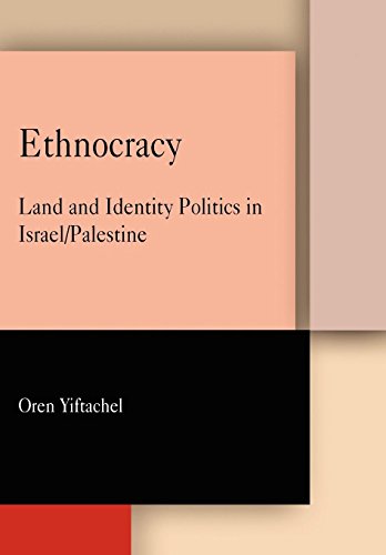 Ethnocracy Land And Identity Politics In Israelpalestine Oren Yiftachel