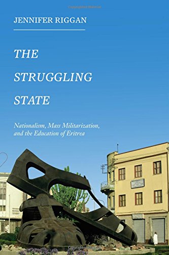 The Struggling State Nationalism Mass Militarization And The Education Of Eritrea Jennifer Riggan