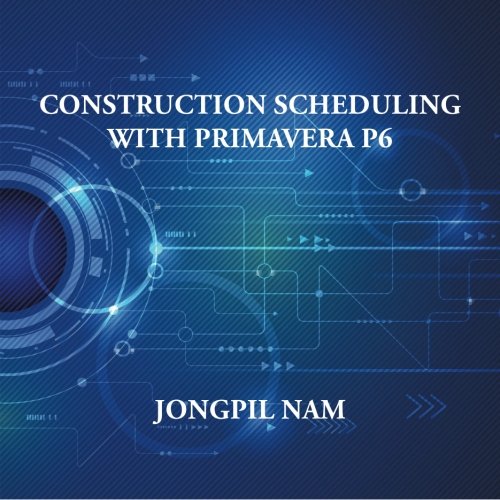 Construction Scheduling With Primavera P6 Jongpil Nam