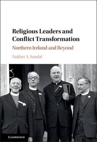 Religious Leaders And Conflict Transformation Northern Ireland And Beyond Nukhet A Sandal