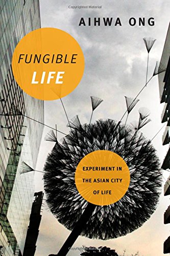 Fungible Life Experiment In The Asian City Of Life Aihwa Ong