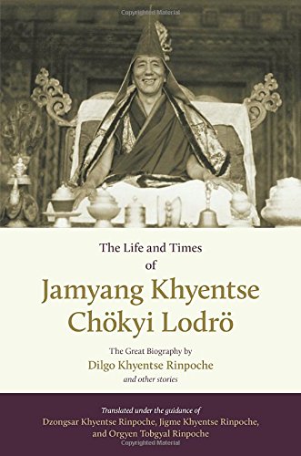 The Life And Times Of Jamyang Khyentse Chkyi Lodr The Great Biography By Dilgo Khyentse Rinpoche And Other Stories Dilgo Khyentse Et Al