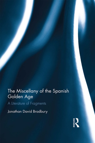 The Miscellany Of The Spanish Golden Age A Literature Of Fragments 1st Edition Jonathan David Bradbury