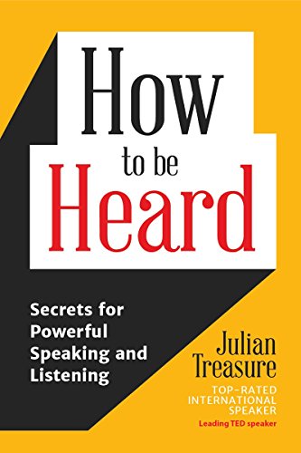 How To Be Heard Secrets For Powerful Speaking And Listening Julian Treasure