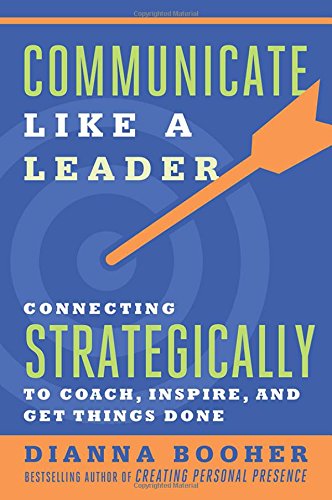 Communicate Like A Leader Connecting Strategically To Coach Inspire And Get Things Done 1st Edition Dianna Booher