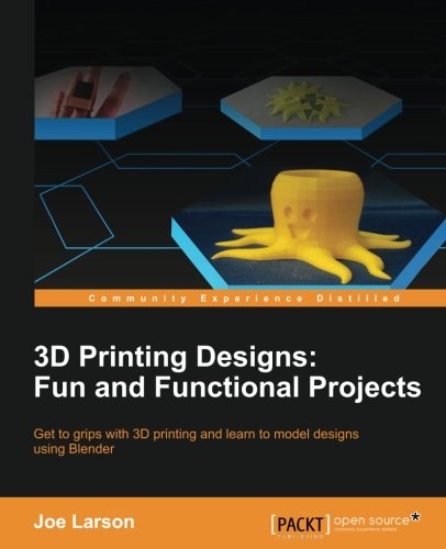 3d Printing Designs Fun And Functional Projects Joe Larson