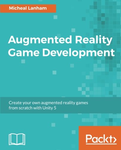 Augmented Reality Game Development Create Your Own Augmented Reality Games From Scratch With Unity 5 Micheal Lanham