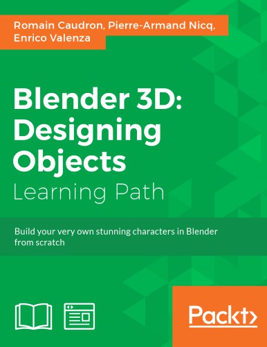 Blender 3d Designing Objects Learning Path Build Your Very Own Stunning Characters In Blender From Scratch Romain Caudron Pierrearmand Nicq Enrico Valenza