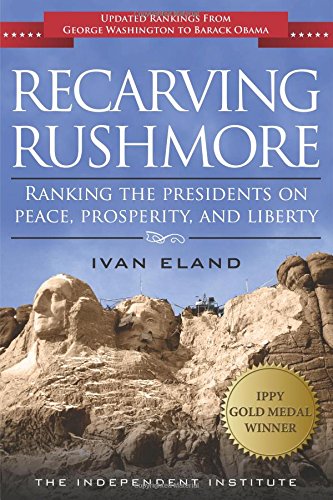 Recarving Rushmore Ranking The Presidents On Peace Prosperity And Liberty Updated Ivan Eland