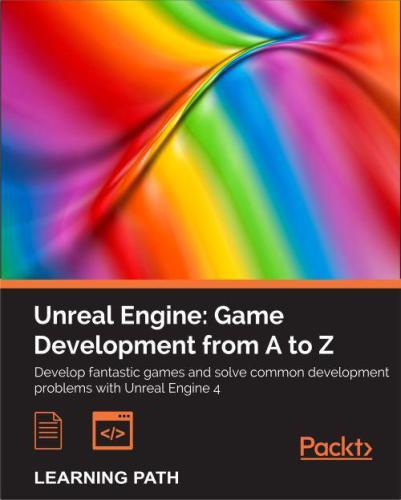 Unreal Engine Game Development From A To Z Develop Fantastic Games And Solve Common Development Problems With Unreal Engine 4 Joanna Lee John P Doran Nitish Misra
