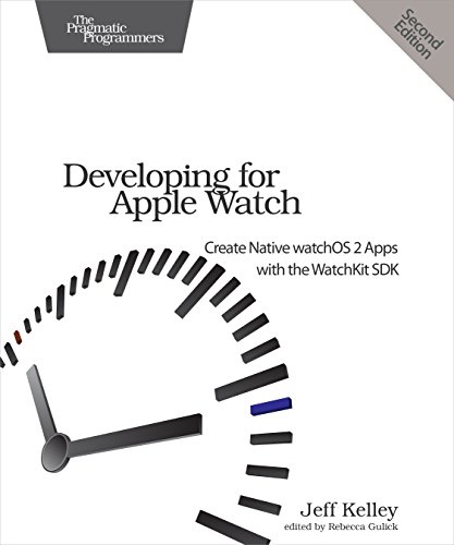 Developing For Apple Watch Create Native Watchos Apps With The Watchkit Sdk 2nd Edition Jeff Kelley