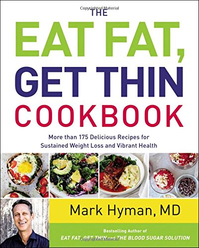 The Eat Fat Get Thin Cookbook More Than 175 Delicious Recipes For Sustained Weight Loss And Vibrant Health Mark Hyman