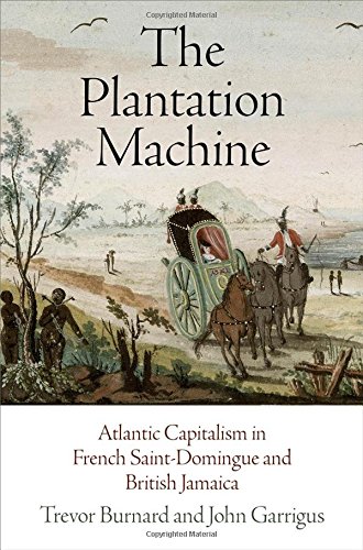 The Plantation Machine Atlantic Capitalism In French Saintdomingue And British Jamaica Trevor Burnard