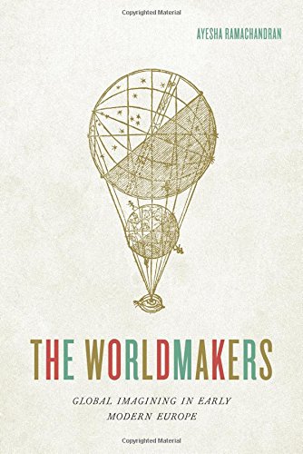 The Worldmakers Global Imagining In Early Modern Europe Ayesha Ramachandran