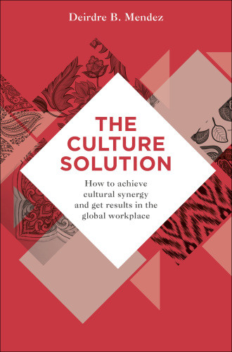 The Culture Solution How To Achieve Cultural Synergy And Get Results In The Global Workplace Deirdre Mendez