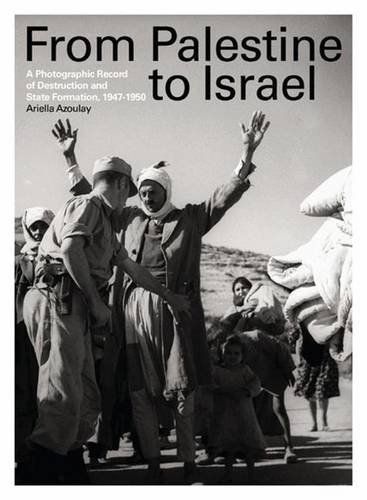From Palestine To Israel A Photographic Record Of Destruction And State Formation 19471950 Ariella Azoulay