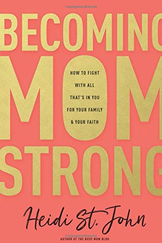 Becoming Momstrong How To Fight With All Thats In You For Your Family And Your Faith Heidi St John