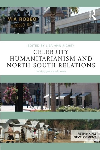 Celebrity Humanitarianism And Northsouth Relations Politics Place And Power 1st Edition Lisa Ann Richey