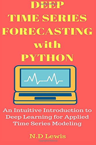 Deep Time Series Forecasting With Python An Intuitive Introduction To Deep Learning For Applied Time Series Modeling N D Lewis