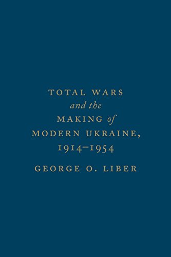 Total Wars And The Making Of Modern Ukraine 19141954 1st Edition George O Liber
