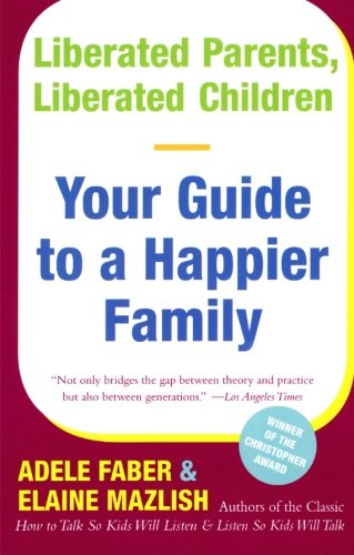 Liberated Parents Liberated Children Your Guide To A Happier Family Reissue Adele Faber