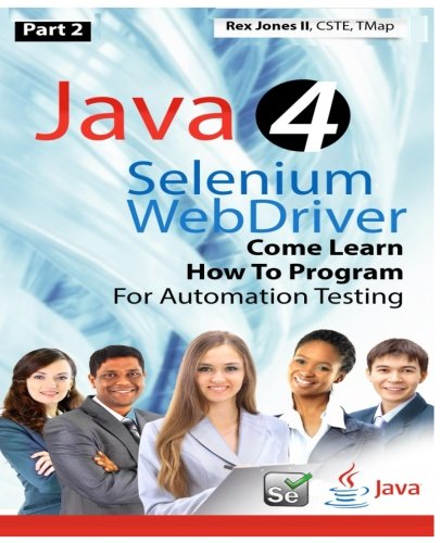Part 2 Java 4 Selenium Webdriver Come Learn How To Program For Automation Testing Full Color Edition Rex Allen Jones Ii