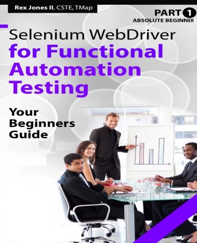 Absolute Beginner Part 1 Selenium Webdriver For Functional Automation Testing Your Beginners Guide Full Color Edition Rex Allen Jones Ii
