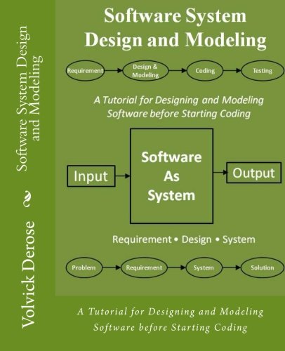 Software System Design And Modeling A Tutorial For Designing And Modeling Software Before Starting Coding Volvick Derose