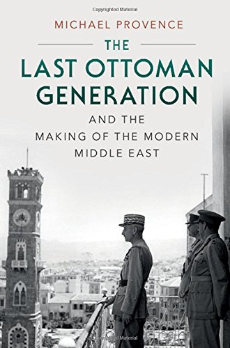 The Last Ottoman Generation And The Making Of The Modern Middle East Michael Provence